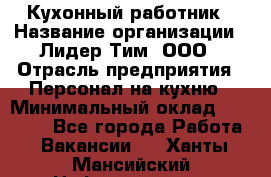 Кухонный работник › Название организации ­ Лидер Тим, ООО › Отрасль предприятия ­ Персонал на кухню › Минимальный оклад ­ 30 000 - Все города Работа » Вакансии   . Ханты-Мансийский,Нефтеюганск г.